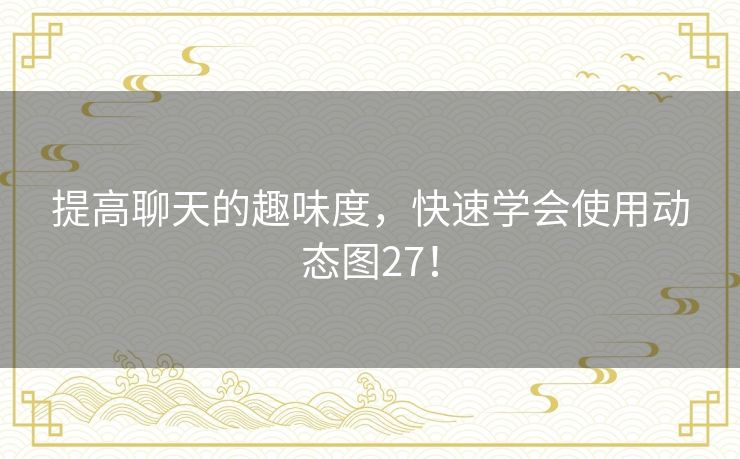 提高聊天的趣味度，快速学会使用动态图27！