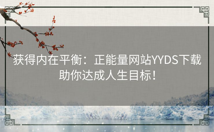 获得内在平衡：正能量网站YYDS下载助你达成人生目标！