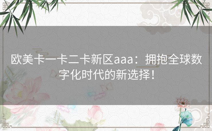 欧美卡一卡二卡新区aaa：拥抱全球数字化时代的新选择！