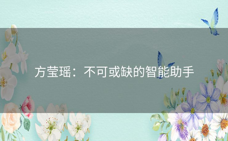 方莹瑶：不可或缺的智能助手