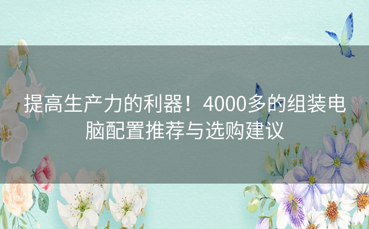 提高生产力的利器！4000多的组装电脑配置推荐与选购建议