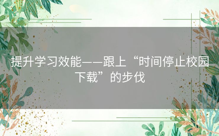 提升学习效能——跟上“时间停止校园下载”的步伐