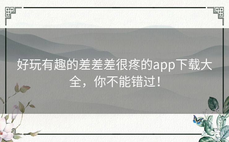 好玩有趣的差差差很疼的app下载大全,你不能错过! 好玩有趣的差差差很疼的app下载大全,你不能错过!