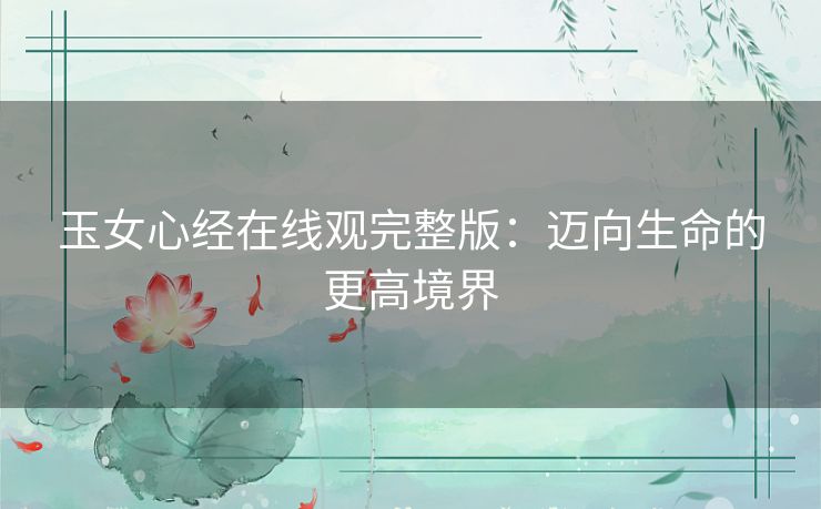 玉女心经在线观完整版：迈向生命的更高境界