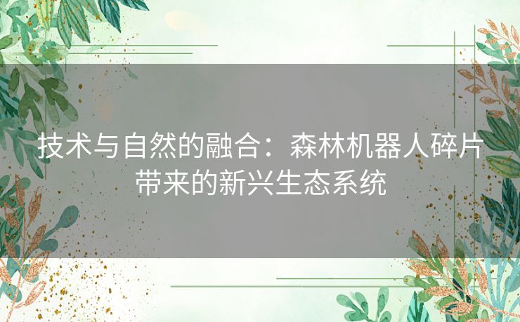 技术与自然的融合：森林机器人碎片带来的新兴生态系统