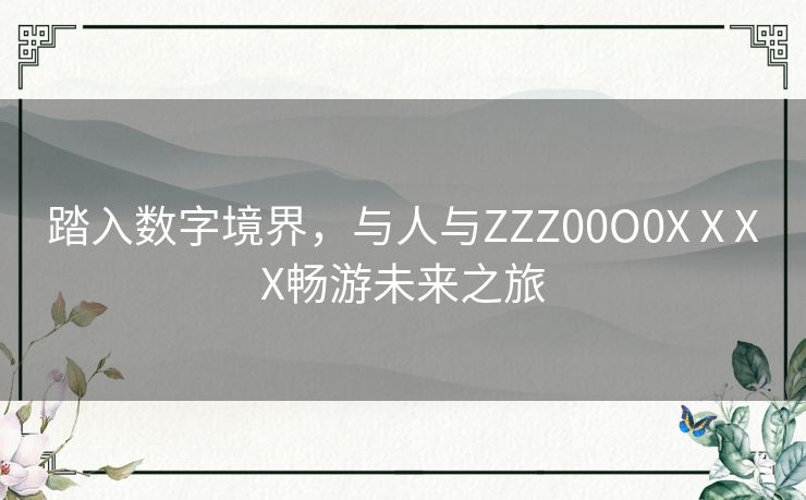 踏入数字境界，与人与ZZZ00O0XⅩXX畅游未来之旅