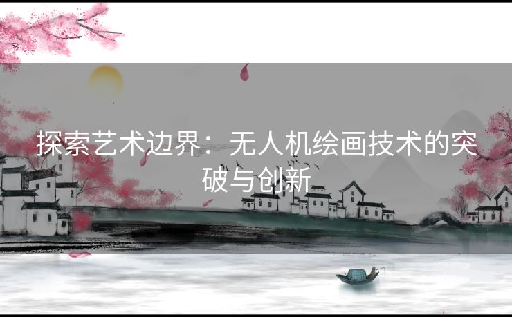 探索艺术边界：无人机绘画技术的突破与创新