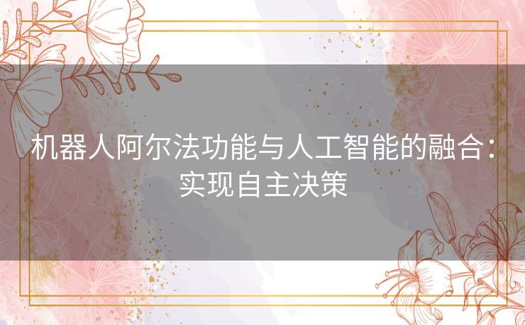 机器人阿尔法功能与人工智能的融合：实现自主决策