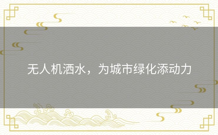 无人机洒水，为城市绿化添动力