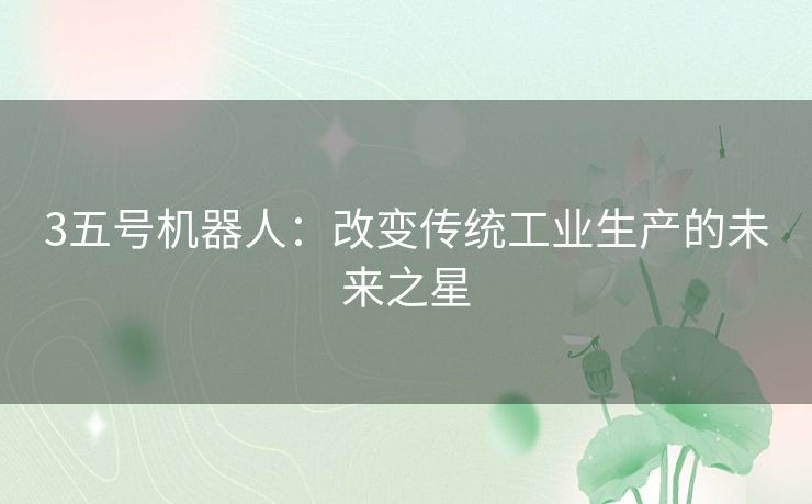 3五号机器人：改变传统工业生产的未来之星