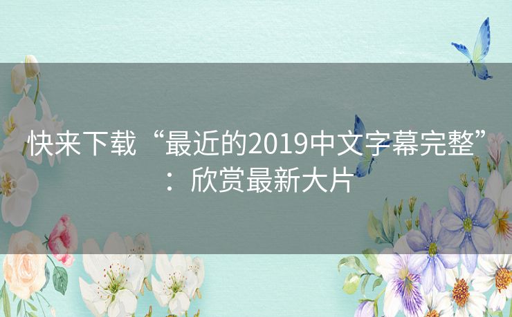 快来下载“最近的2019中文字幕完整”:欣赏最新大片 快来下载“最近的2019中文字幕完整”:欣赏最新大片