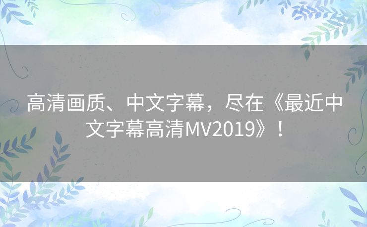 高清画质、中文字幕，尽在《最近中文字幕高清MV2019》！