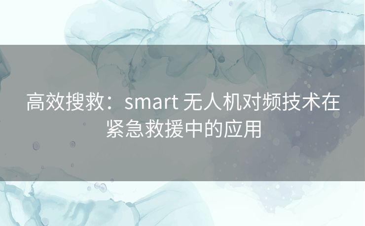高效搜救：smart 无人机对频技术在紧急救援中的应用