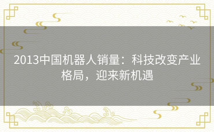 2013中国机器人销量：科技改变产业格局，迎来新机遇