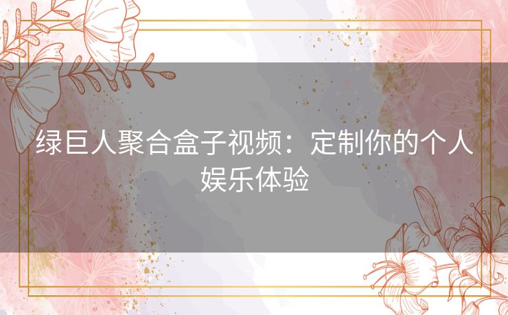 绿巨人聚合盒子视频：定制你的个人娱乐体验