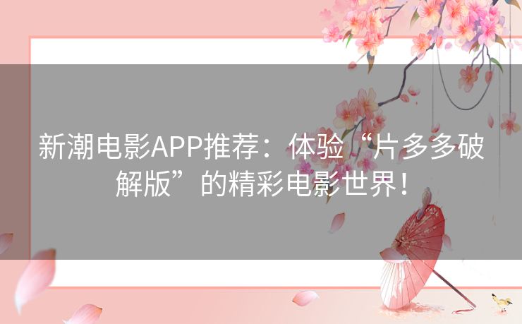 新潮电影APP推荐：体验“片多多破解版”的精彩电影世界！