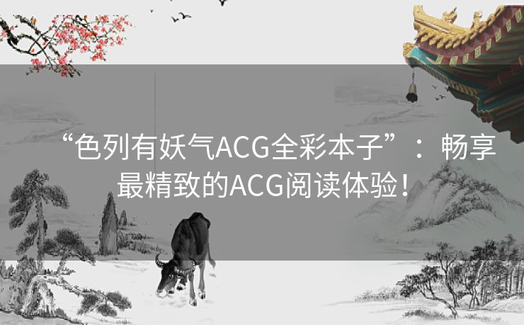 “色列有妖气ACG全彩本子”：畅享最精致的ACG阅读体验！