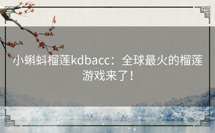 小蝌蚪榴莲kdbacc：全球最火的榴莲游戏来了！
