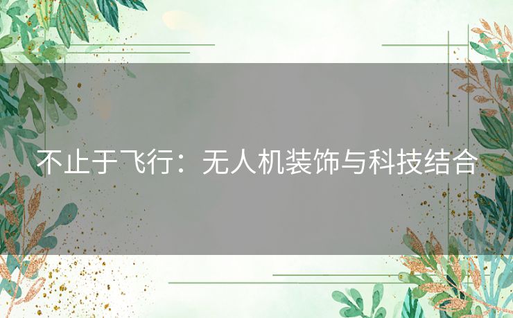 不止于飞行：无人机装饰与科技结合