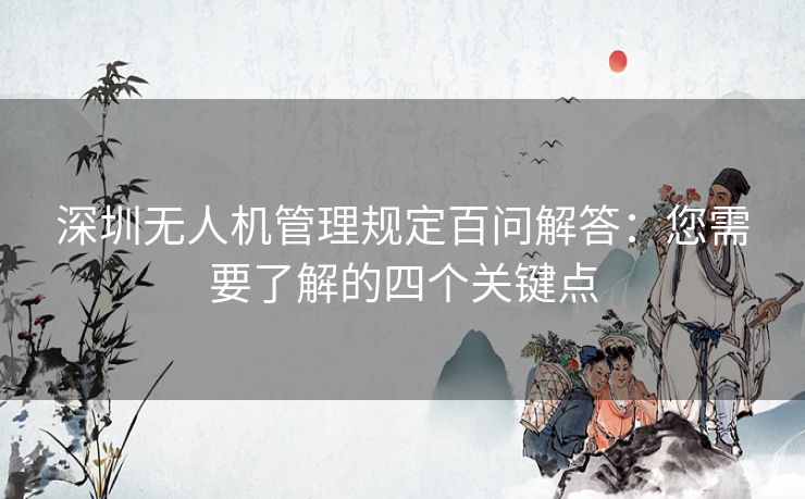 深圳无人机管理规定百问解答：您需要了解的四个关键点