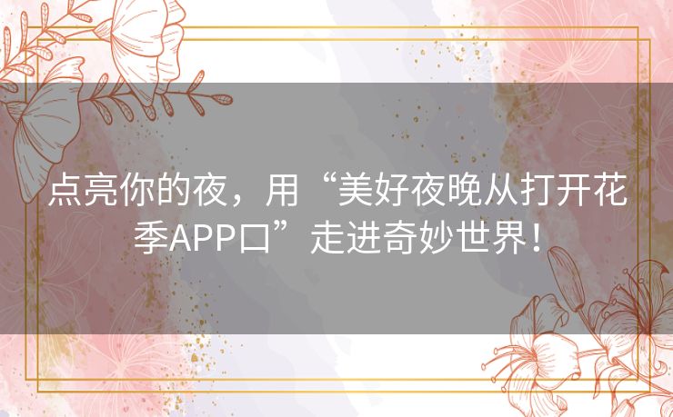 点亮你的夜，用“美好夜晚从打开花季APP口”走进奇妙世界！