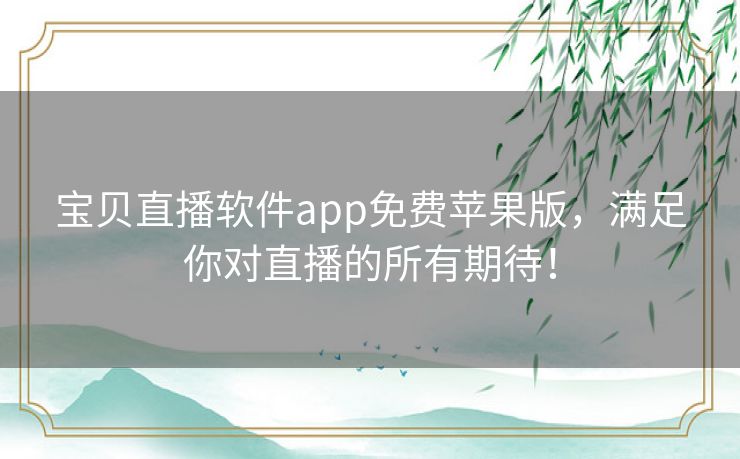 宝贝直播软件app免费苹果版，满足你对直播的所有期待！