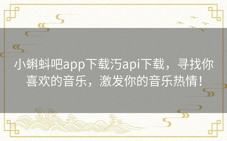 小蝌蚪吧app下载汅api下载，寻找你喜欢的音乐，激发你的音乐热情！