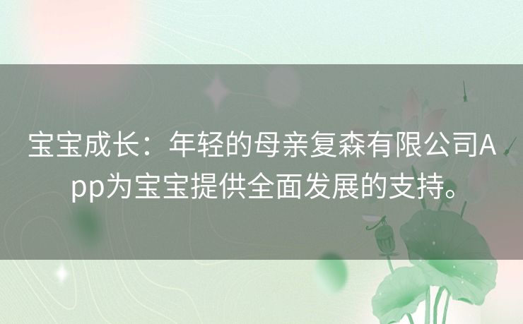 宝宝成长：年轻的母亲复森有限公司App为宝宝提供全面发展的支持。