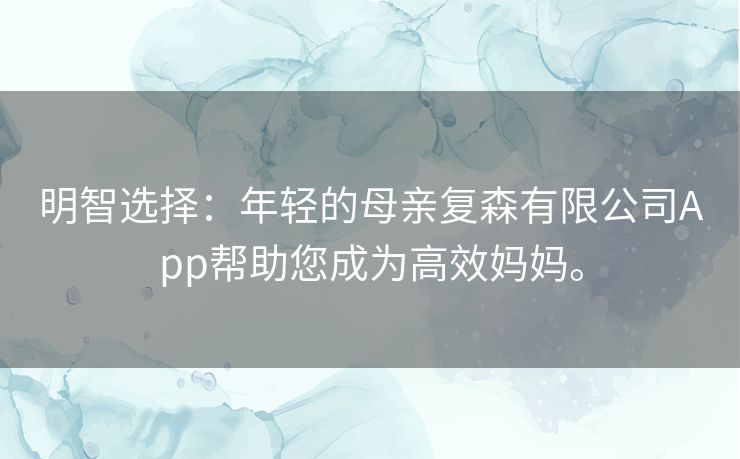明智选择：年轻的母亲复森有限公司App帮助您成为高效妈妈。