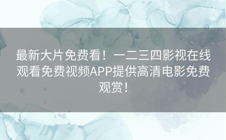 最新大片免费看！一二三四影视在线观看免费视频APP提供高清电影免费观赏！