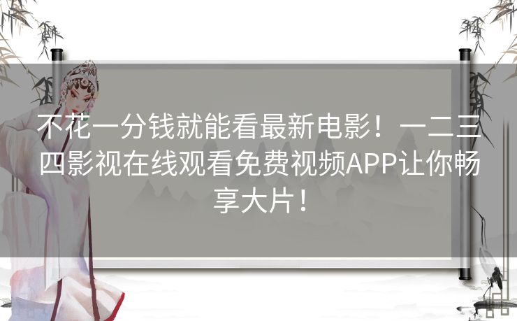 不花一分钱就能看最新电影！一二三四影视在线观看免费视频APP让你畅享大片！