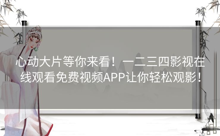 心动大片等你来看！一二三四影视在线观看免费视频APP让你轻松观影！