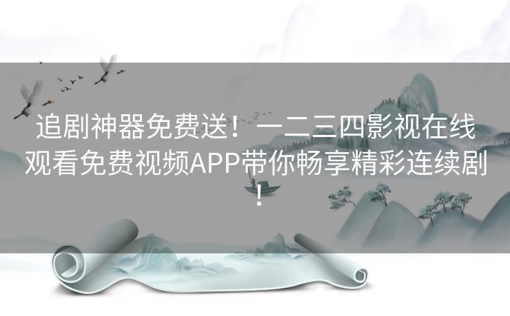 追剧神器免费送！一二三四影视在线观看免费视频APP带你畅享精彩连续剧！