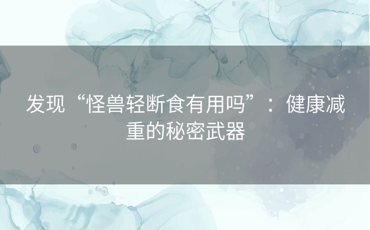 发现“怪兽轻断食有用吗”：健康减重的秘密武器