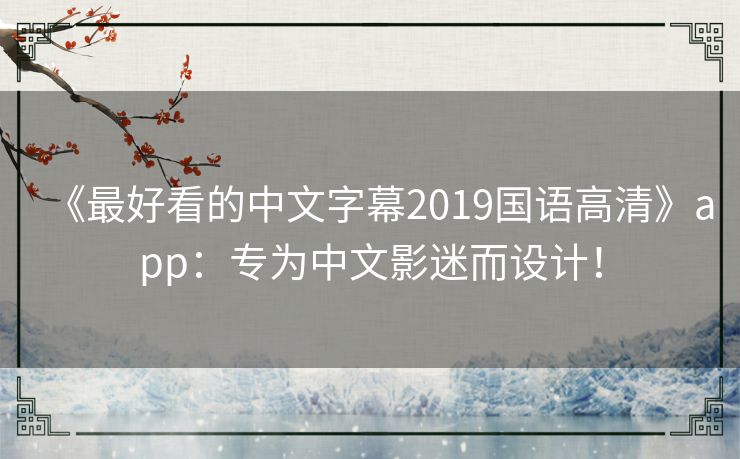 《最好看的中文字幕2019国语高清》app：专为中文影迷而设计！