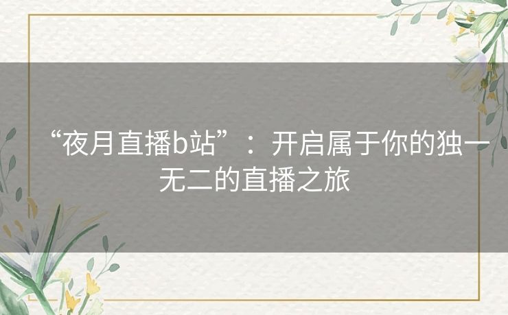“夜月直播b站”：开启属于你的独一无二的直播之旅