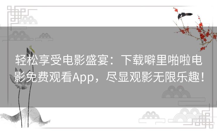 轻松享受电影盛宴：下载噼里啪啦电影免费观看App，尽显观影无限乐趣！