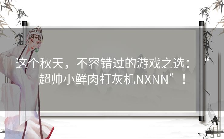 这个秋天，不容错过的游戏之选：“超帅小鲜肉打灰机NXNN”！