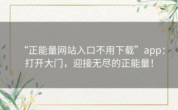 “正能量网站入口不用下载”app：打开大门，迎接无尽的正能量！