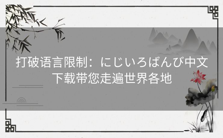 打破语言限制：にじいろばんび中文下载带您走遍世界各地