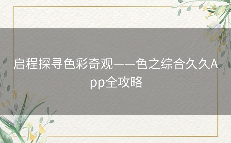 启程探寻色彩奇观——色之综合久久App全攻略