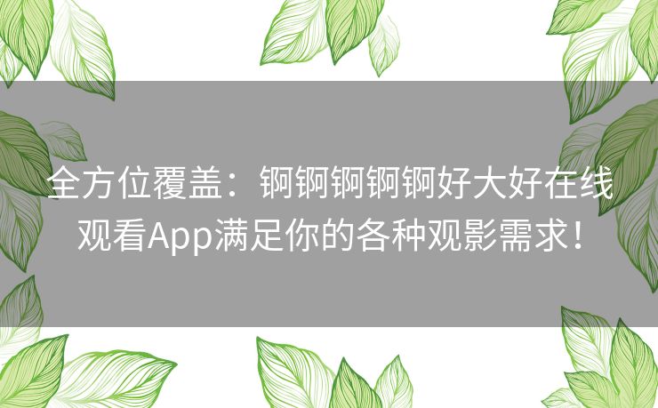 全方位覆盖：锕锕锕锕锕好大好在线观看App满足你的各种观影需求！