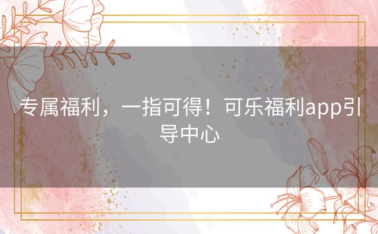 专属福利，一指可得！可乐福利app引导中心