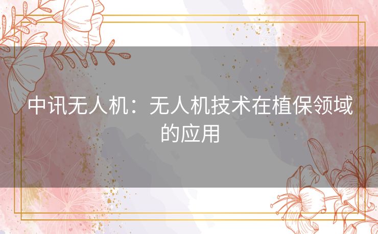 中讯无人机：无人机技术在植保领域的应用