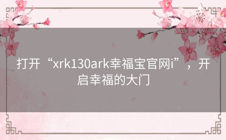 打开“xrk130ark幸福宝官网i”，开启幸福的大门