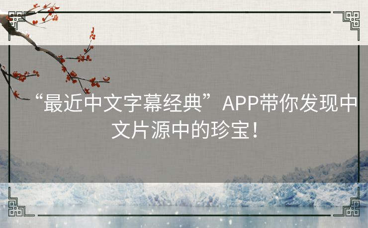 “最近中文字幕经典”APP带你发现中文片源中的珍宝！