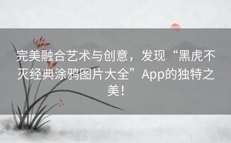 完美融合艺术与创意，发现“黑虎不灭经典涂鸦图片大全”App的独特之美！