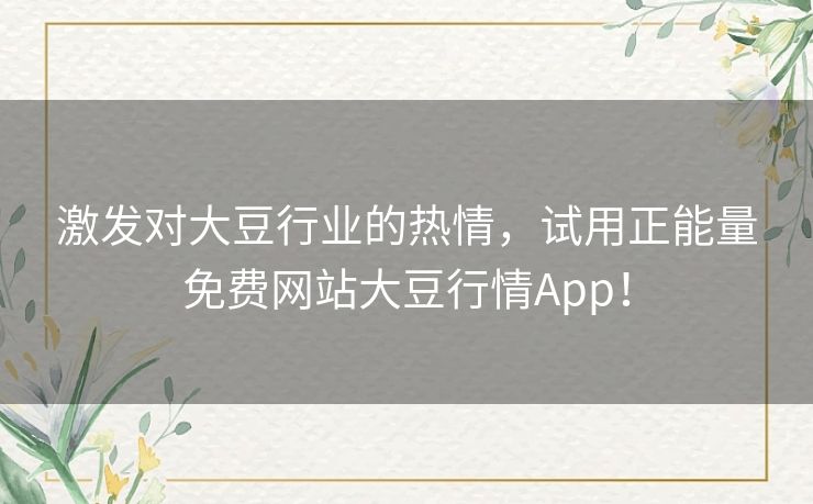 激发对大豆行业的热情，试用正能量免费网站大豆行情App！
