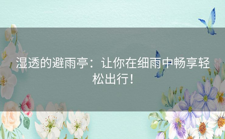 湿透的避雨亭：让你在细雨中畅享轻松出行！