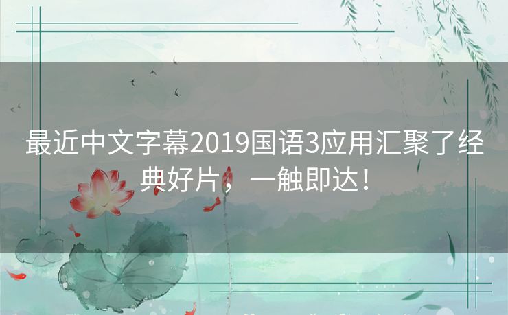 最近中文字幕2019国语3应用汇聚了经典好片，一触即达！